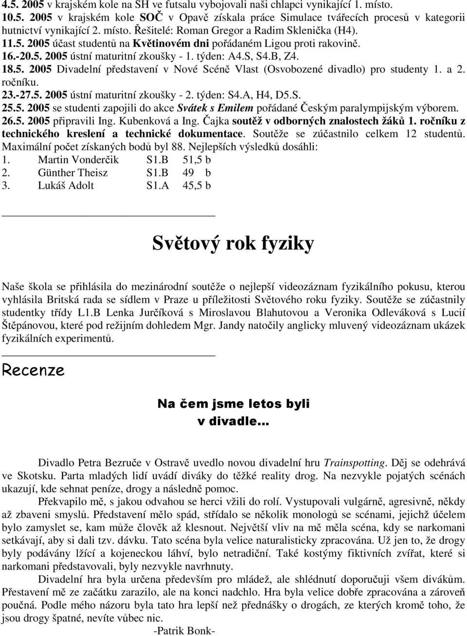 a 2. roníku. 23.-27.5. 2005 ústní maturitní zkoušky - 2. týden: S4.A, H4, D5.S. 25.5. 2005 se studenti zapojili do akce Svátek s Emilem poádané eským paralympijským výborem. 26.5. 2005 pipravili Ing.