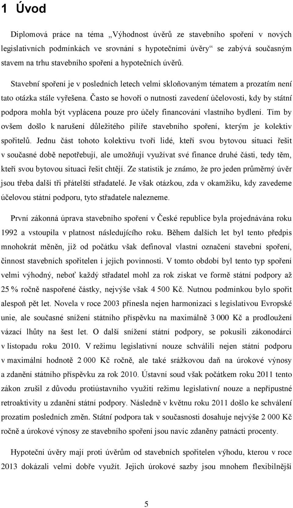 Často se hovoří o nutnosti zavedení účelovosti, kdy by státní podpora mohla být vyplácena pouze pro účely financování vlastního bydlení.