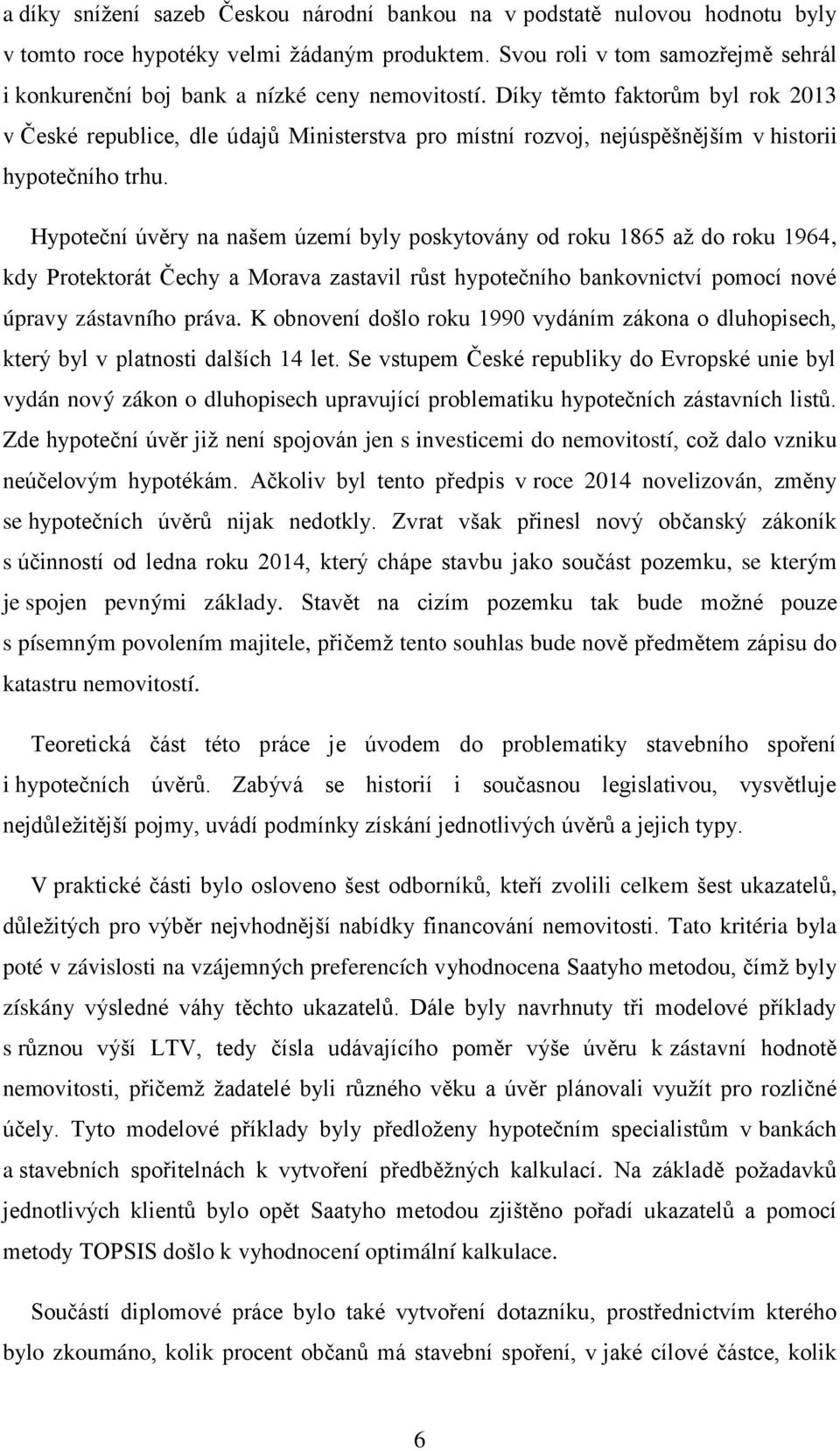 Díky těmto faktorům byl rok 2013 v České republice, dle údajů Ministerstva pro místní rozvoj, nejúspěšnějším v historii hypotečního trhu.