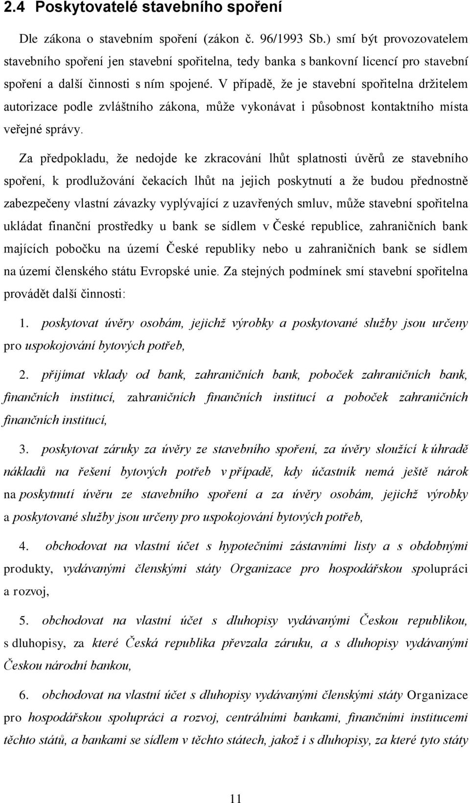 V případě, ţe je stavební spořitelna drţitelem autorizace podle zvláštního zákona, můţe vykonávat i působnost kontaktního místa veřejné správy.