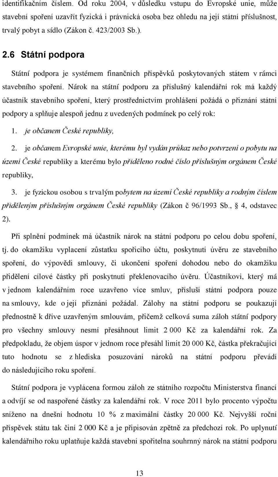 Nárok na státní podporu za příslušný kalendářní rok má kaţdý účastník stavebního spoření, který prostřednictvím prohlášení poţádá o přiznání státní podpory a splňuje alespoň jednu z uvedených