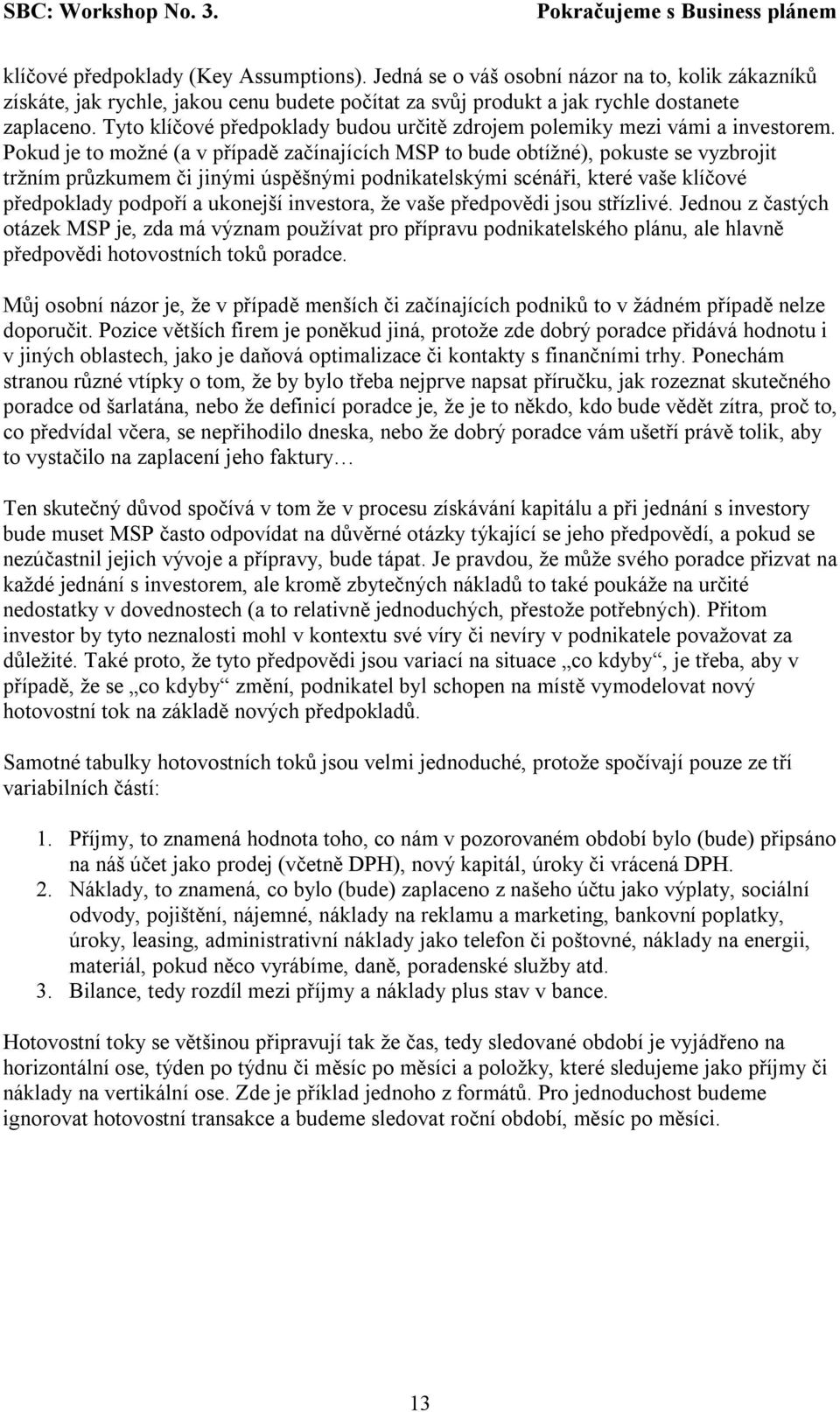 Pokud je to možné (a v případě začínajících MSP to bude obtížné), pokuste se vyzbrojit tržním průzkumem či jinými úspěšnými podnikatelskými scénáři, které vaše klíčové předpoklady podpoří a ukonejší