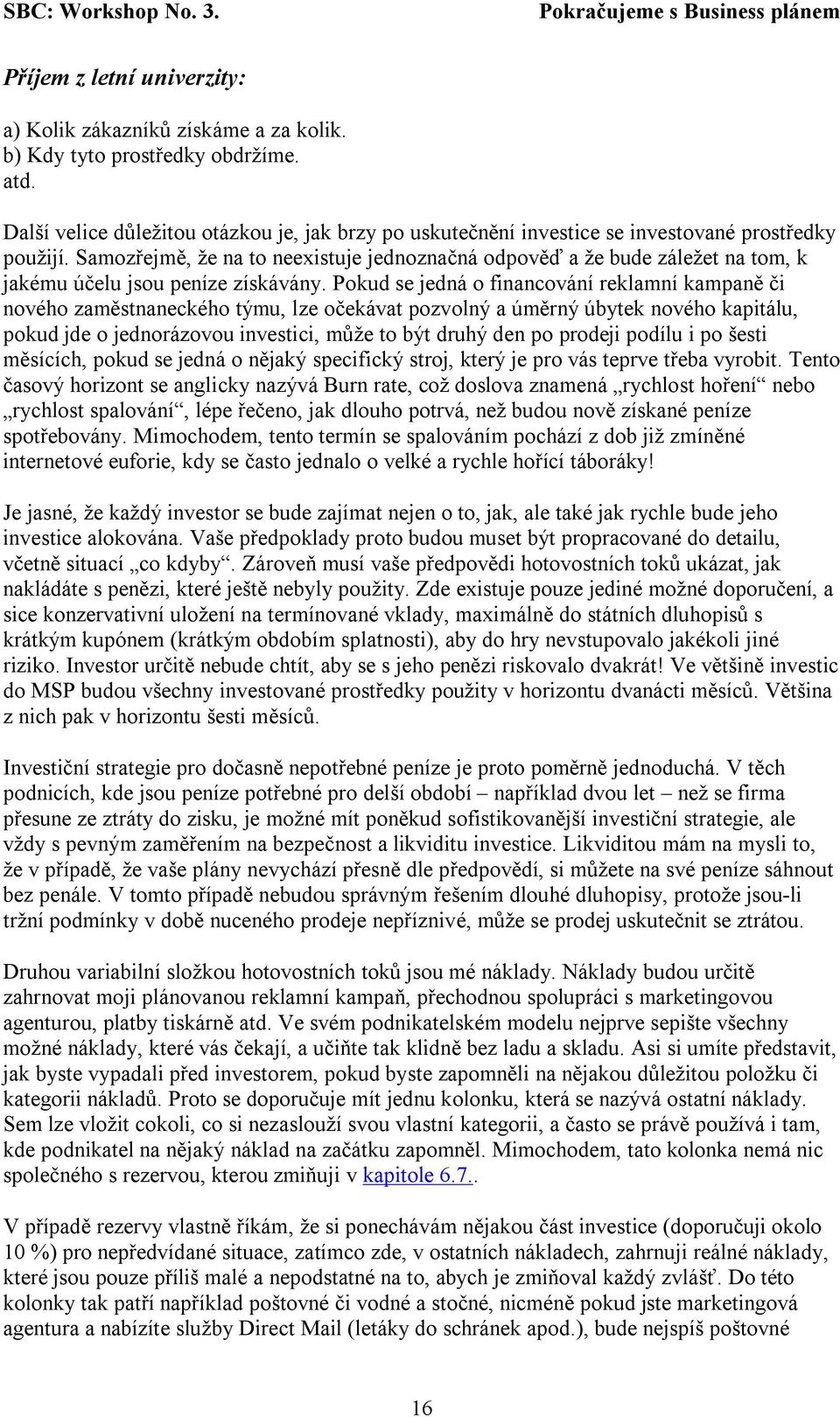 Samozřejmě, že na to neexistuje jednoznačná odpověď a že bude záležet na tom, k jakému účelu jsou peníze získávány.