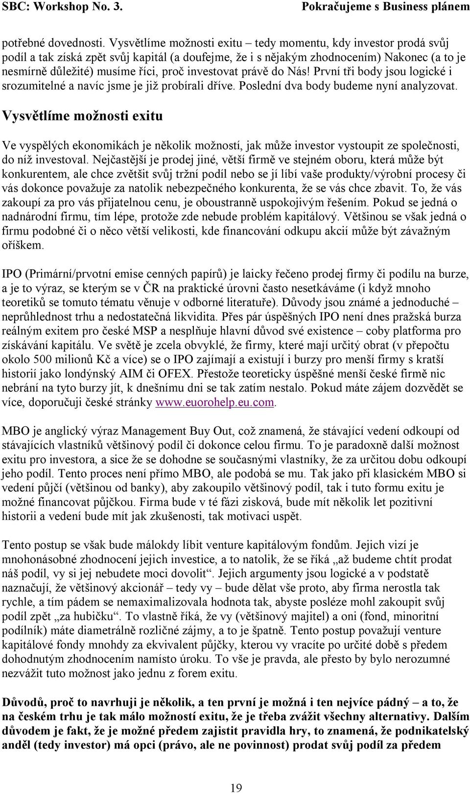 investovat právě do Nás! První tři body jsou logické i srozumitelné a navíc jsme je již probírali dříve. Poslední dva body budeme nyní analyzovat.