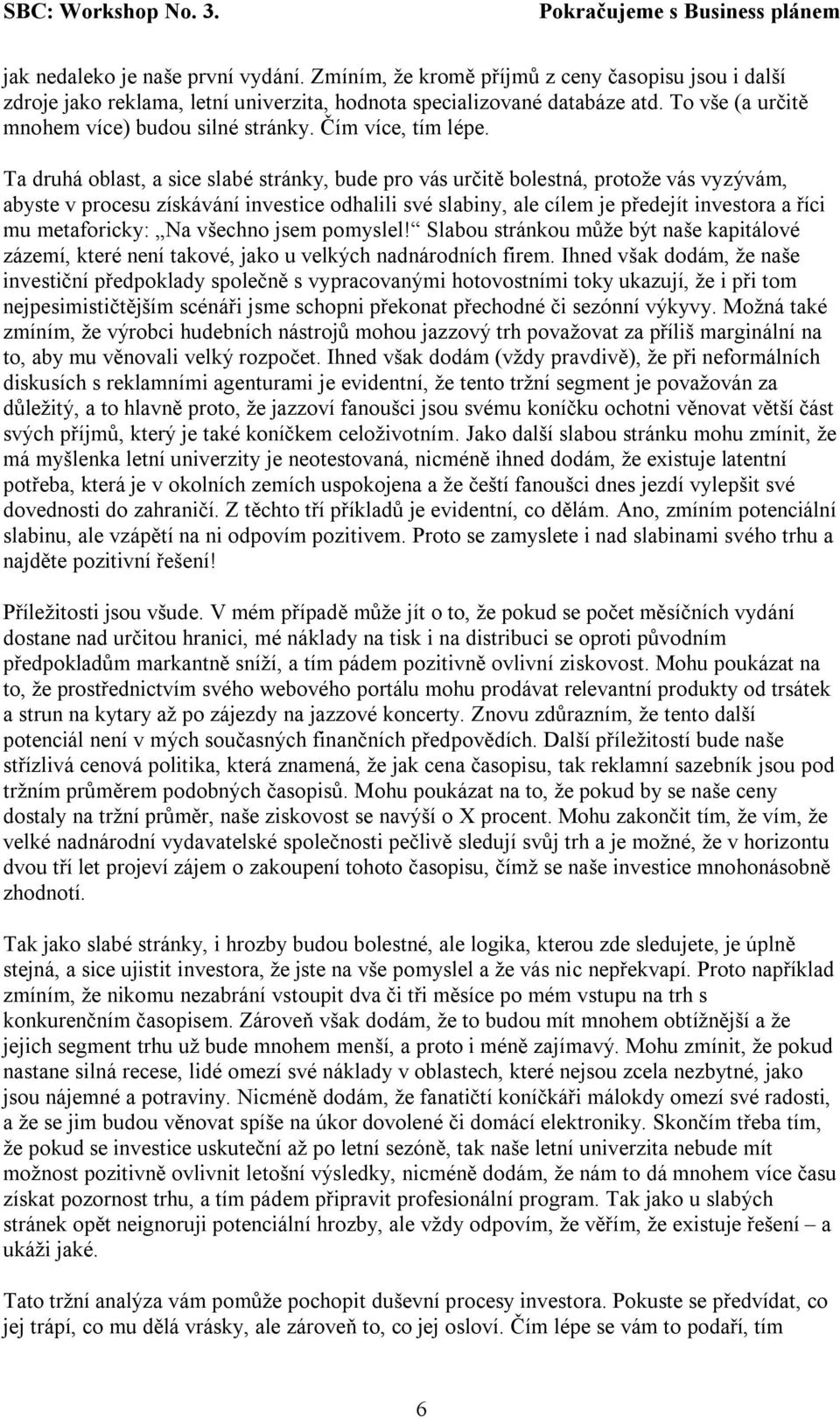 Ta druhá oblast, a sice slabé stránky, bude pro vás určitě bolestná, protože vás vyzývám, abyste v procesu získávání investice odhalili své slabiny, ale cílem je předejít investora a říci mu