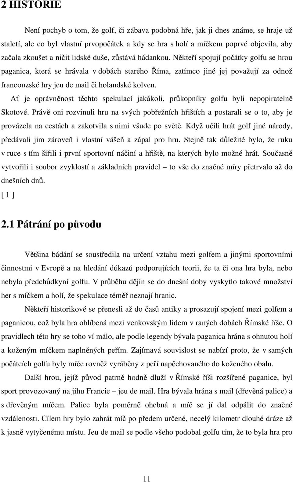 Někteří spojují počátky golfu se hrou paganica, která se hrávala v dobách starého Říma, zatímco jiné jej považují za odnož francouzské hry jeu de mail či holandské kolven.