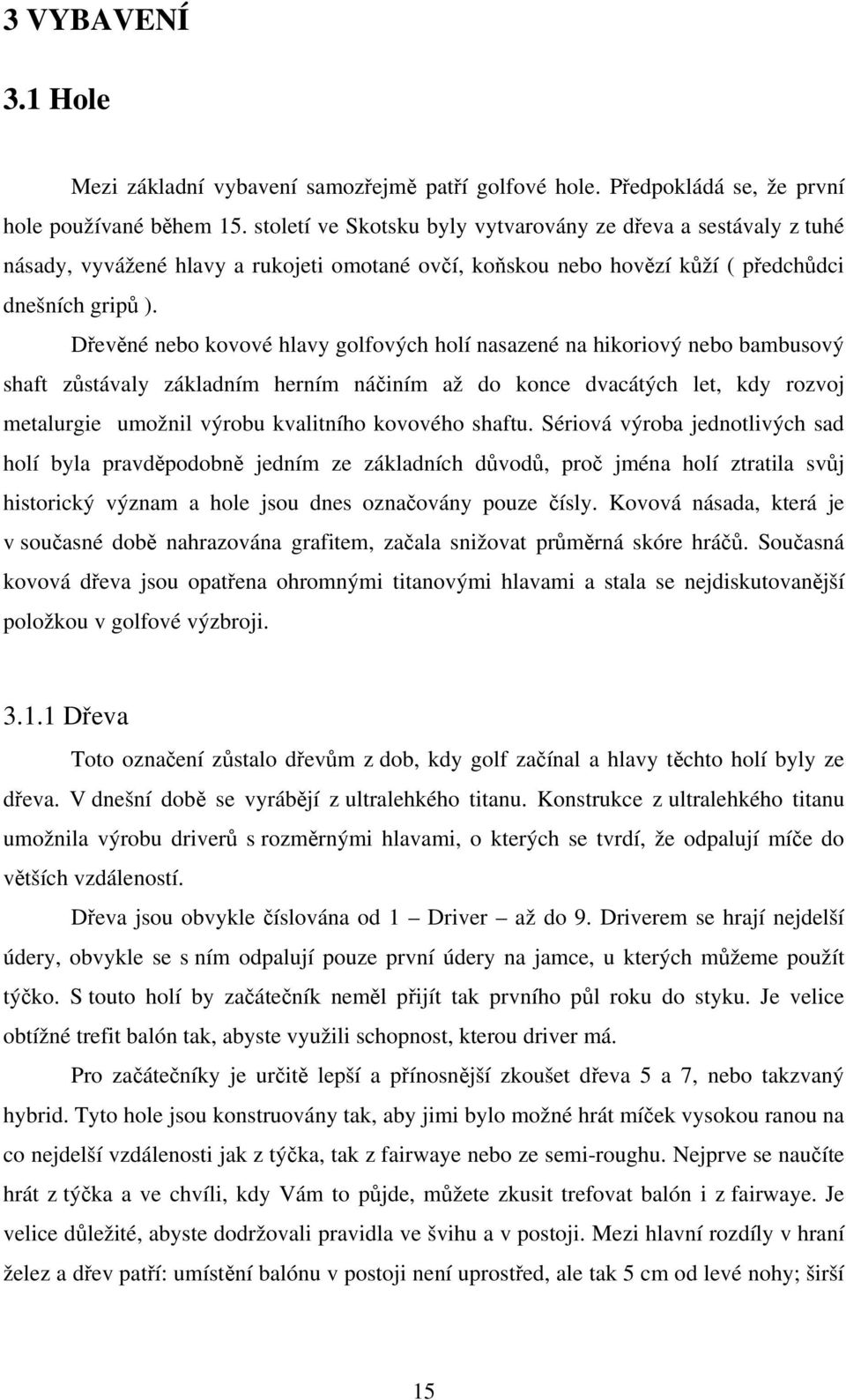 Dřevěné nebo kovové hlavy golfových holí nasazené na hikoriový nebo bambusový shaft zůstávaly základním herním náčiním až do konce dvacátých let, kdy rozvoj metalurgie umožnil výrobu kvalitního