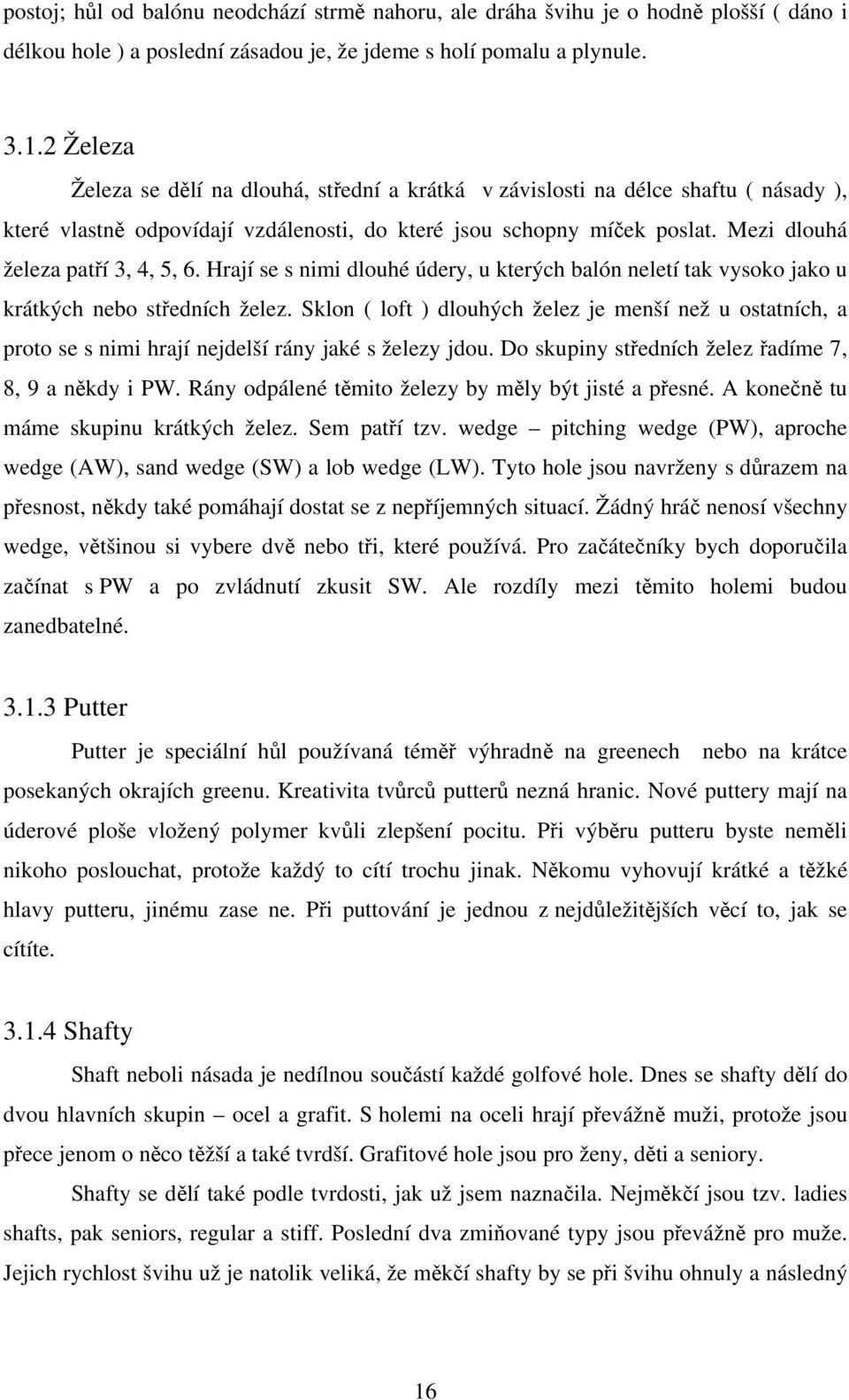 Mezi dlouhá železa patří 3, 4, 5, 6. Hrají se s nimi dlouhé údery, u kterých balón neletí tak vysoko jako u krátkých nebo středních želez.