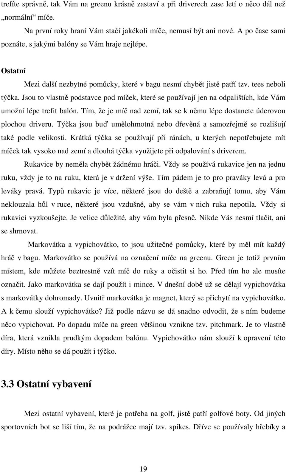 Jsou to vlastně podstavce pod míček, které se používají jen na odpalištích, kde Vám umožní lépe trefit balón. Tím, že je míč nad zemí, tak se k němu lépe dostanete úderovou plochou driveru.