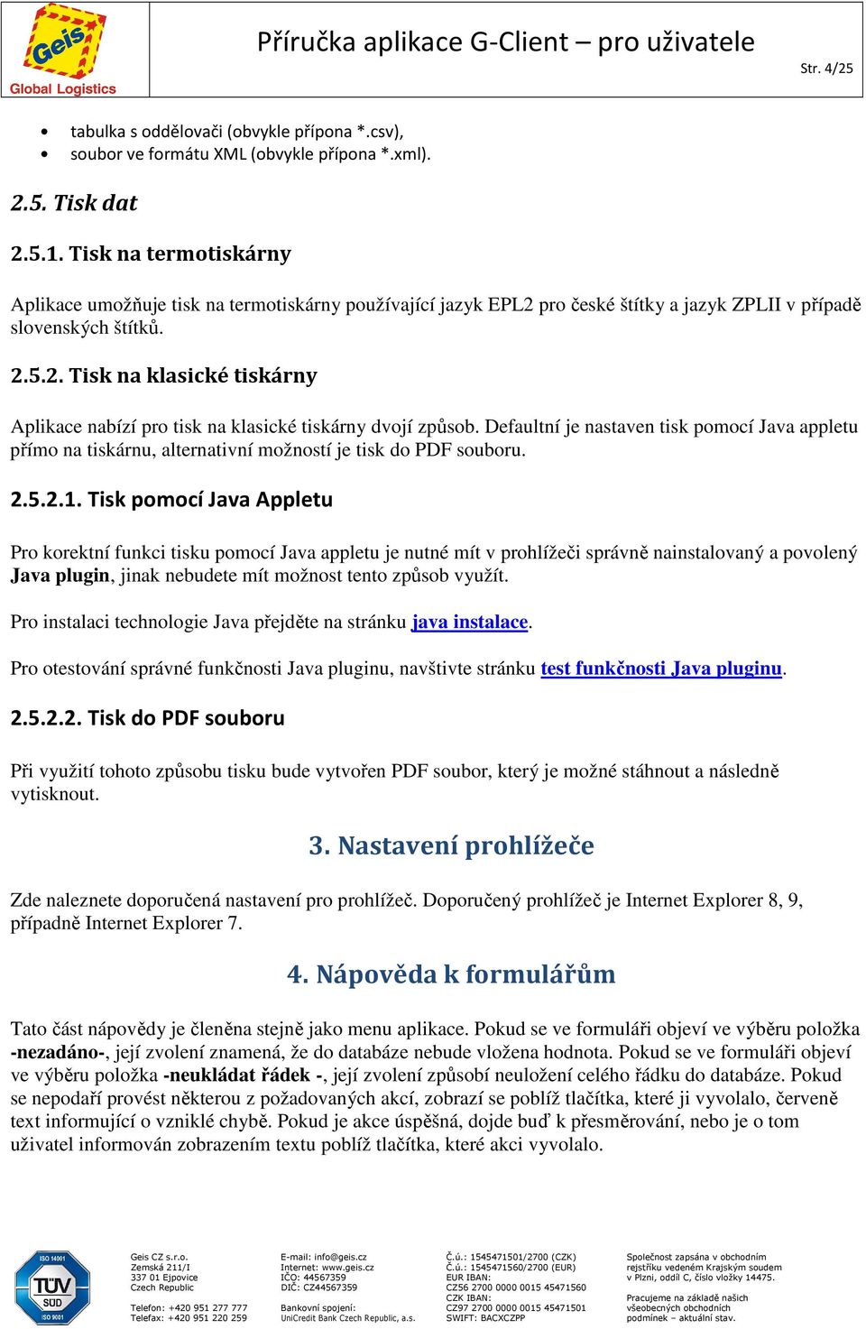 Defaultní je nastaven tisk pomocí Java appletu přímo na tiskárnu, alternativní možností je tisk do PDF souboru. 2.5.2.1.