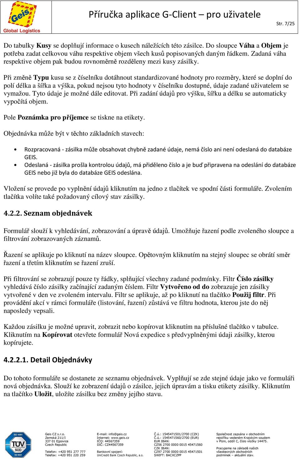 Při změně Typu kusu se z číselníku dotáhnout standardizované hodnoty pro rozměry, které se doplní do polí délka a šířka a výška, pokud nejsou tyto hodnoty v číselníku dostupné, údaje zadané