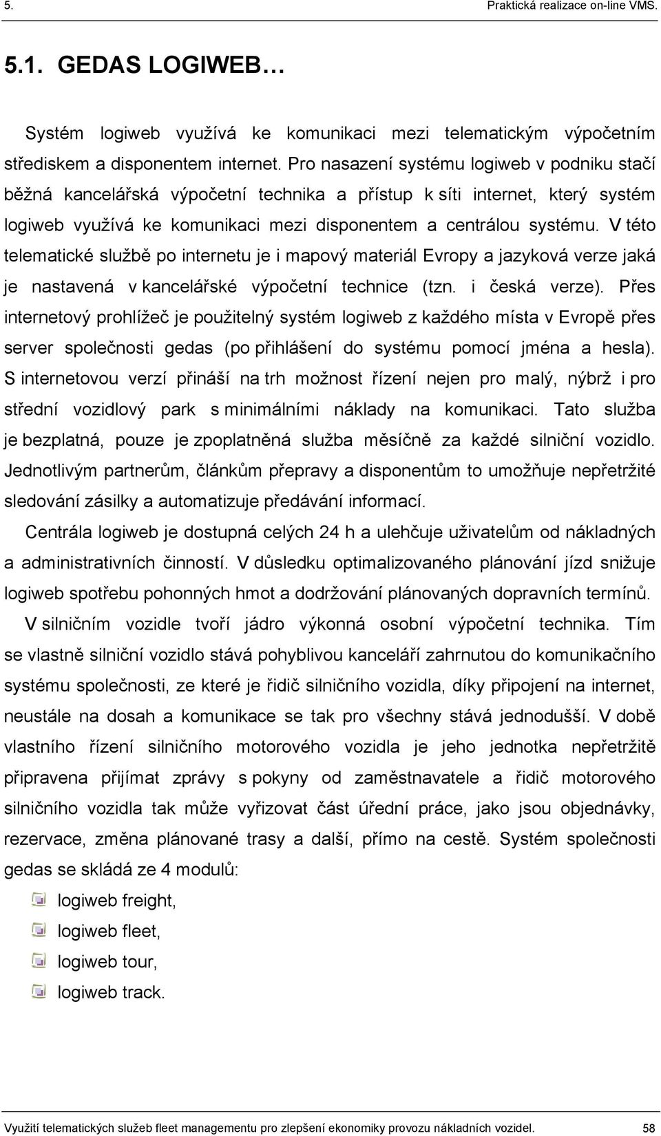 V této telematické službě po internetu je i mapový materiál Evropy a jazyková verze jaká je nastavená v kancelářské výpočetní technice (tzn. i česká verze).