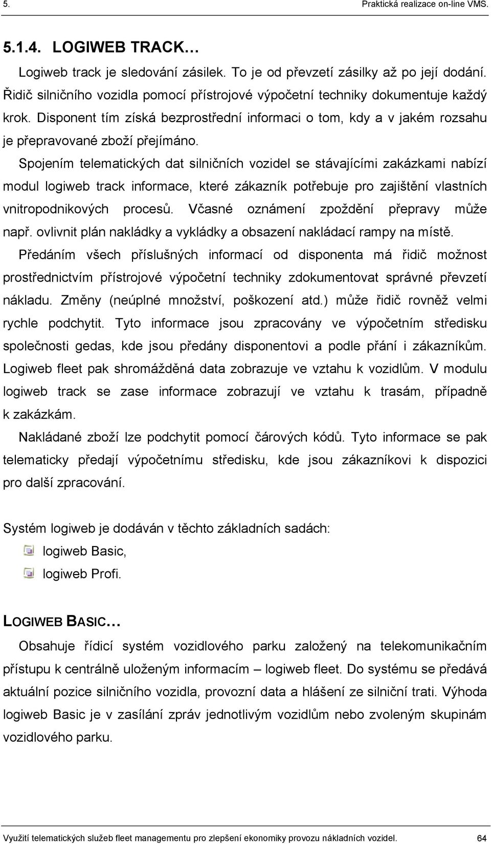 Spojením telematických dat silničních vozidel se stávajícími zakázkami nabízí modul logiweb track informace, které zákazník potřebuje pro zajištění vlastních vnitropodnikových procesů.