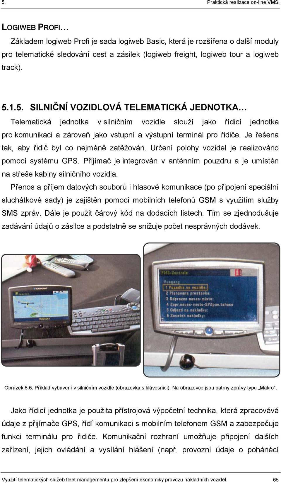 Je řešena tak, aby řidič byl co nejméně zatěžován. Určení polohy vozidel je realizováno pomocí systému GPS. Přijímač je integrován v anténním pouzdru a je umístěn na střeše kabiny silničního vozidla.