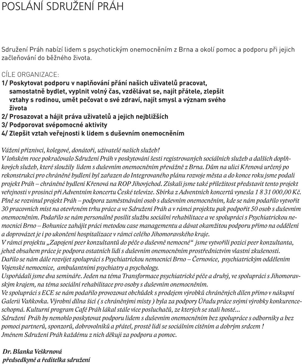 zdraví, najít smysl a význam svého života 2/ Prosazovat a hájit práva uživatelů a jejich nejbližších 3/ Podporovat svépomocné aktivity 4/ Zlepšit vztah veřejnosti k lidem s duševním onemocněním