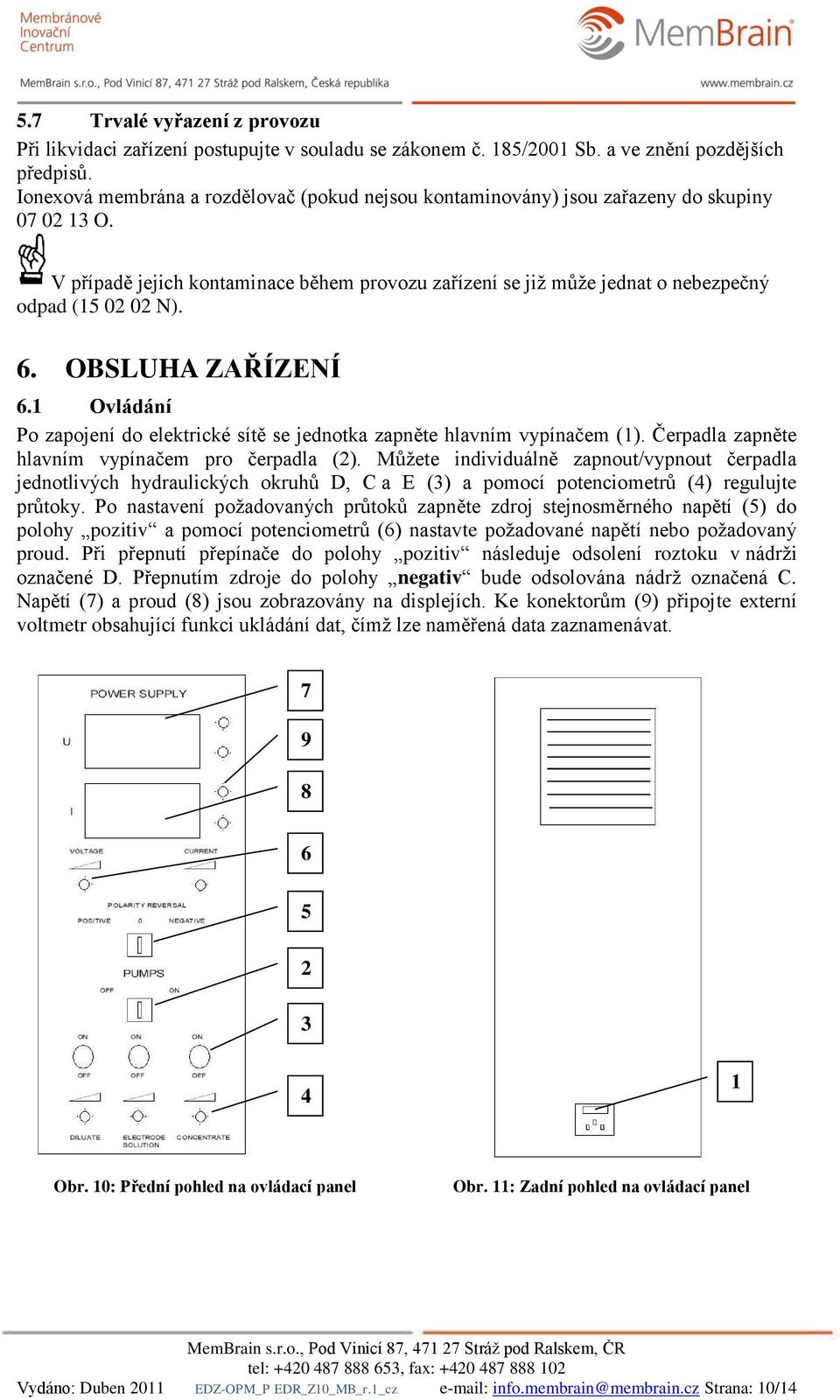 6. OBSLUHA ZAŘÍZENÍ 6.1 Ovládání Po zapojení do elektrické sítě se jednotka zapněte hlavním vypínačem (1). Čerpadla zapněte hlavním vypínačem pro čerpadla (2).