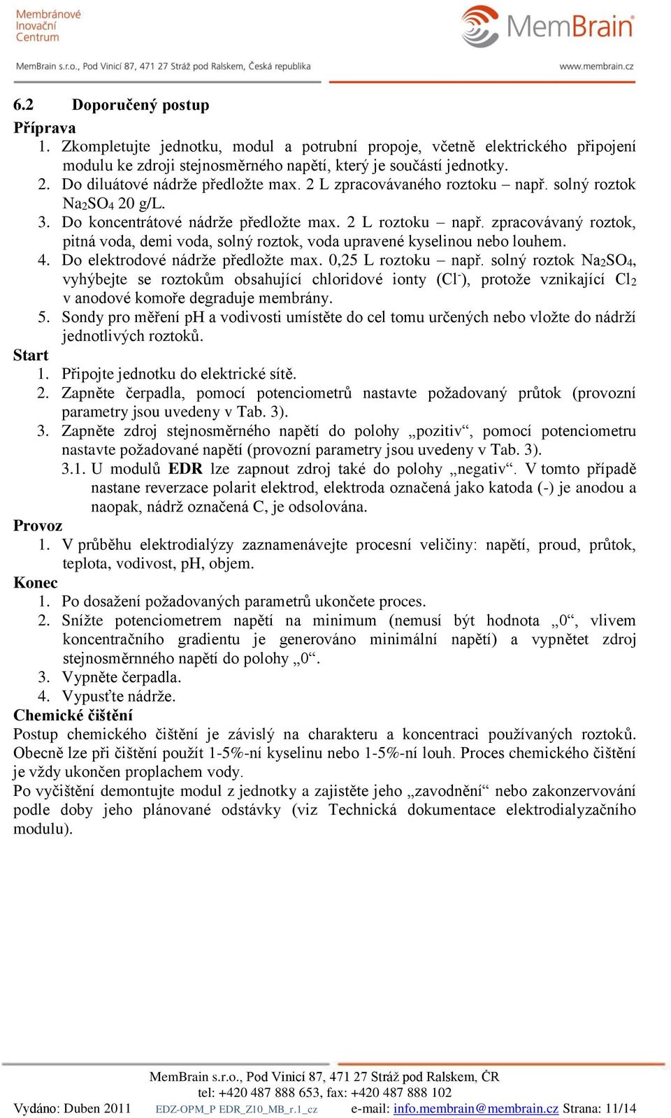 zpracovávaný roztok, pitná voda, demi voda, solný roztok, voda upravené kyselinou nebo louhem. 4. Do elektrodové nádrže předložte max. 0,25 L roztoku např.