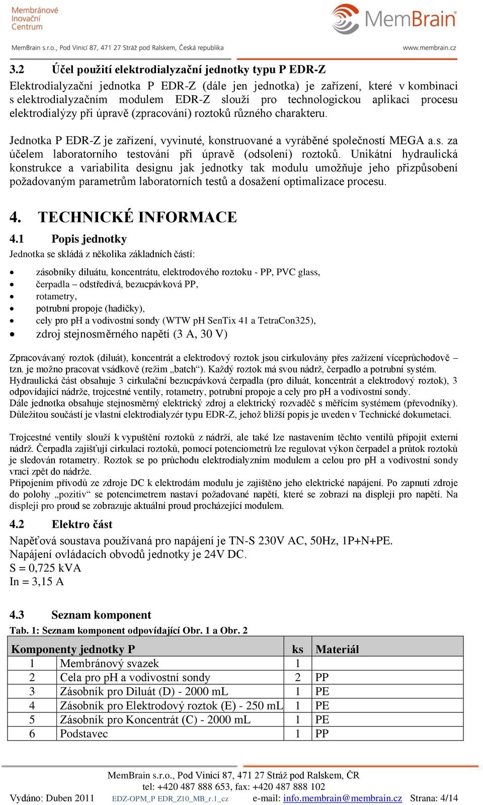 Unikátní hydraulická konstrukce a variabilita designu jak jednotky tak modulu umožňuje jeho přizpůsobení požadovaným parametrům laboratorních testů a dosažení optimalizace procesu. 4.