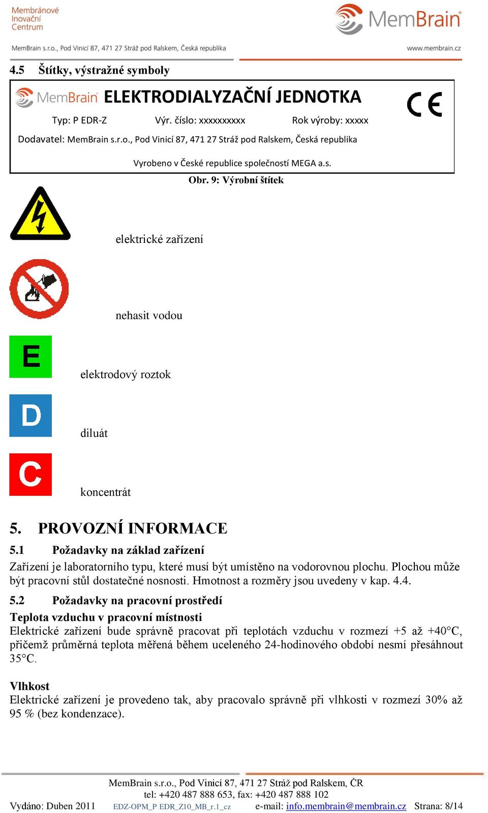 1 Požadavky na základ zařízení Zařízení je laboratorního typu, které musí být umístěno na vodorovnou plochu. Plochou může být pracovní stůl dostatečné nosnosti. Hmotnost a rozměry jsou uvedeny v kap.