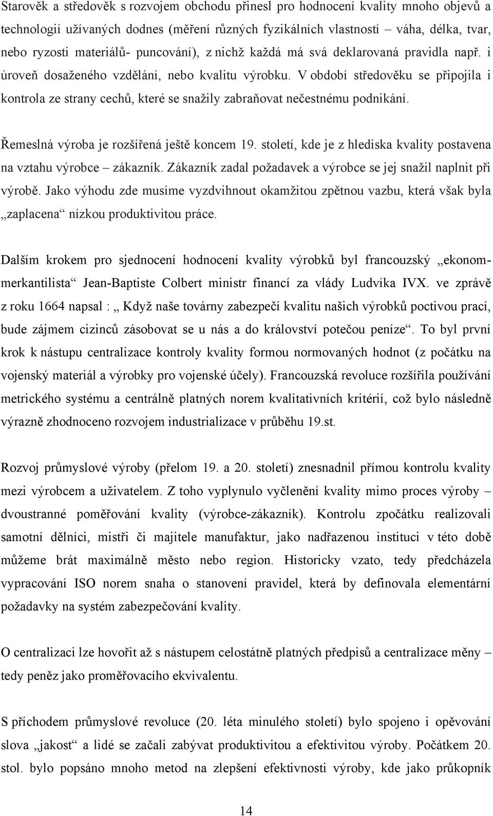 V období středověku se připojila i kontrola ze strany cechů, které se snaţily zabraňovat nečestnému podnikání. Řemeslná výroba je rozšířená ještě koncem 19.