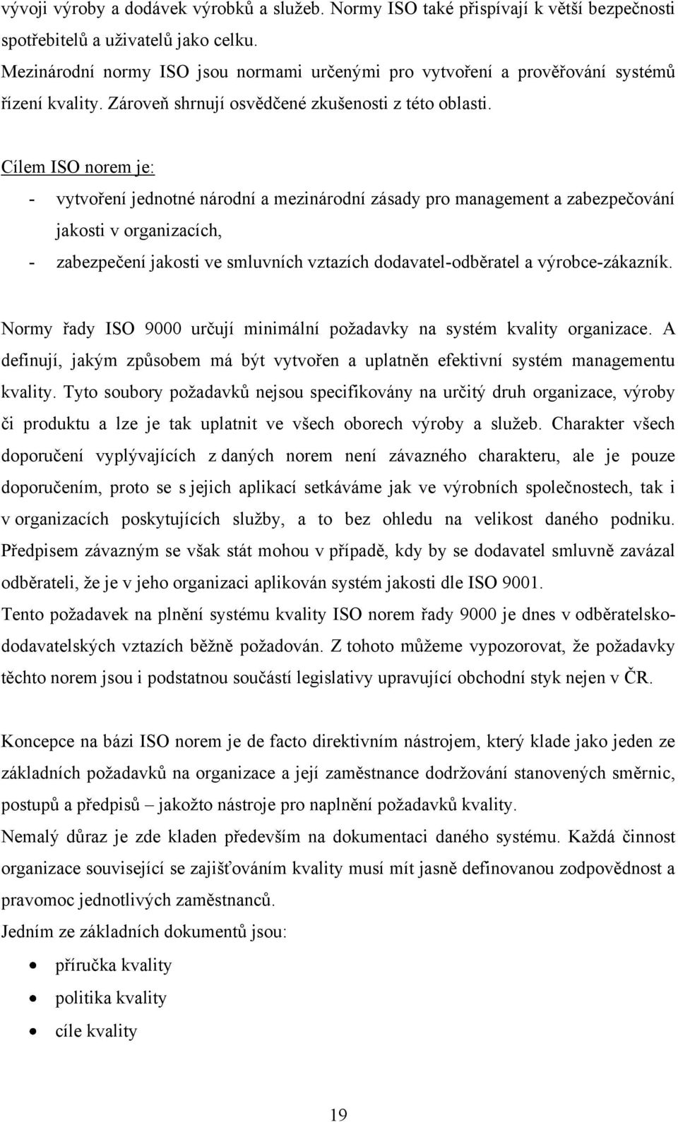 Cílem ISO norem je: - vytvoření jednotné národní a mezinárodní zásady pro management a zabezpečování jakosti v organizacích, - zabezpečení jakosti ve smluvních vztazích dodavatel-odběratel a