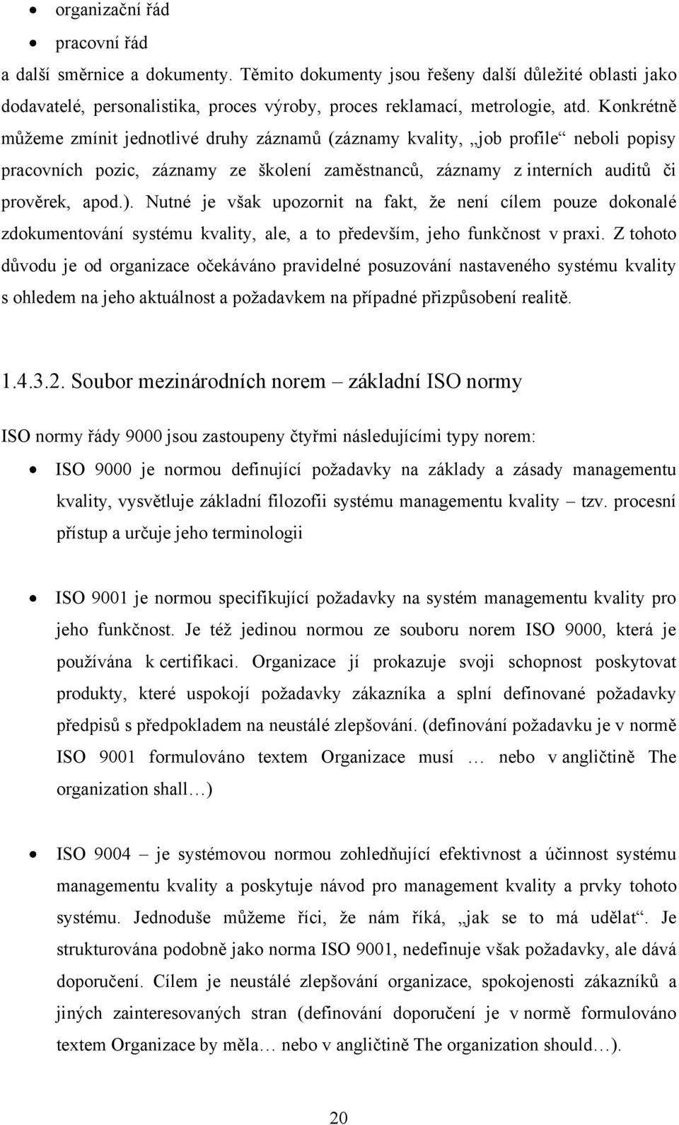 Nutné je však upozornit na fakt, ţe není cílem pouze dokonalé zdokumentování systému kvality, ale, a to především, jeho funkčnost v praxi.