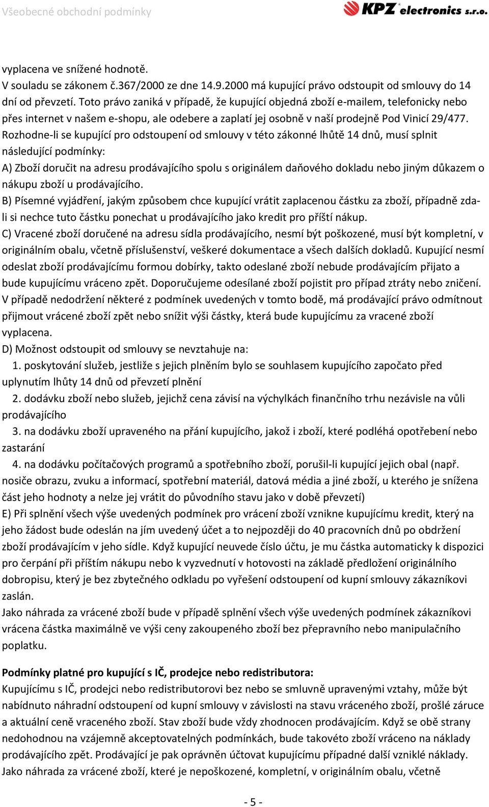 Rozhodne-li se kupující pro odstoupení od smlouvy v této zákonné lhůtě 14 dnů, musí splnit následující podmínky: A) Zboží doručit na adresu prodávajícího spolu s originálem daňového dokladu nebo