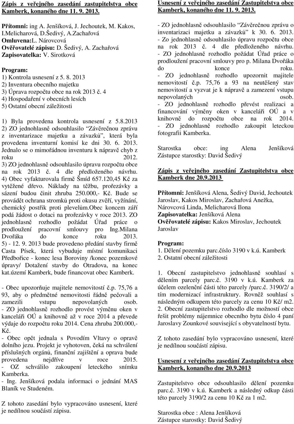 4 4) Hospodaření v obecních lesích 5) Ostatní obecní záležitosti 1) Byla provedena kontrola usnesení z 5.8.