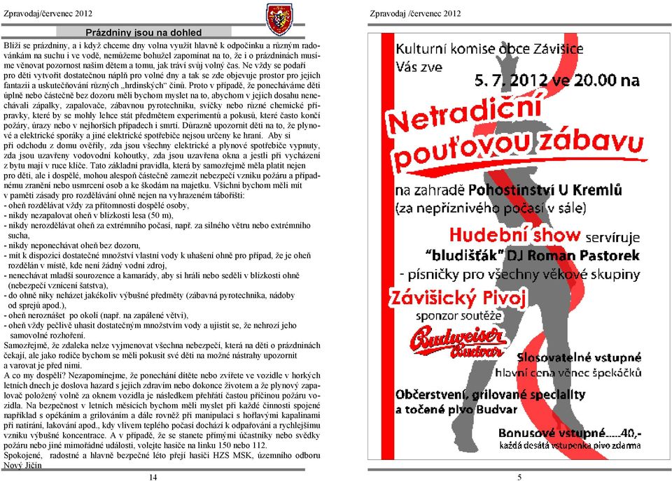 Ne vždy se podaří pro děti vytvořit dostatečnou náplň pro volné dny a tak se zde objevuje prostor pro jejich fantazii a uskutečňování různých hrdinských činů.