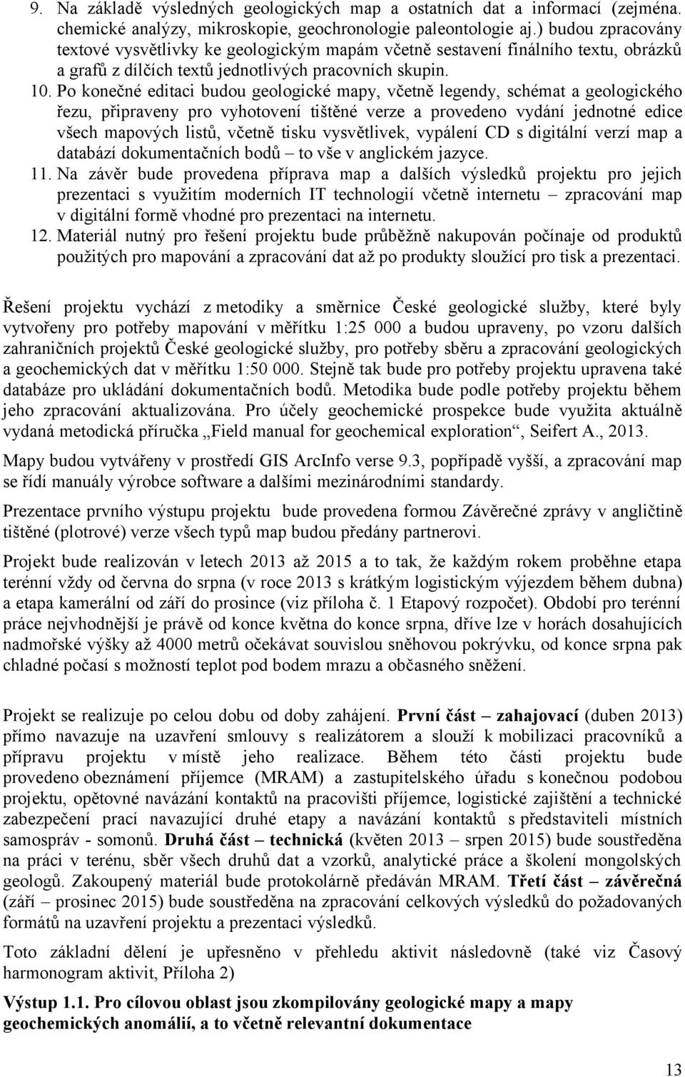 Po konečné editaci budou geologické mapy, včetně legendy, schémat a geologického řezu, připraveny pro vyhotovení tištěné verze a provedeno vydání jednotné edice všech mapových listů, včetně tisku