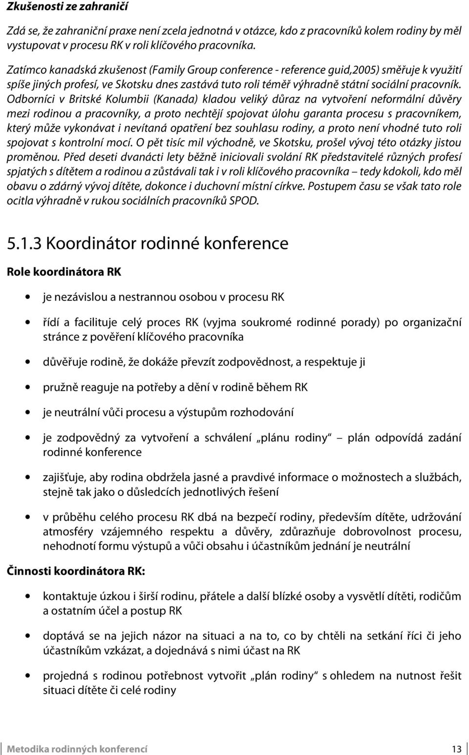 Odborníci v Britské Kolumbii (Kanada) kladou veliký důraz na vytvoření neformální důvěry mezi rodinou a pracovníky, a proto nechtějí spojovat úlohu garanta procesu s pracovníkem, který může vykonávat