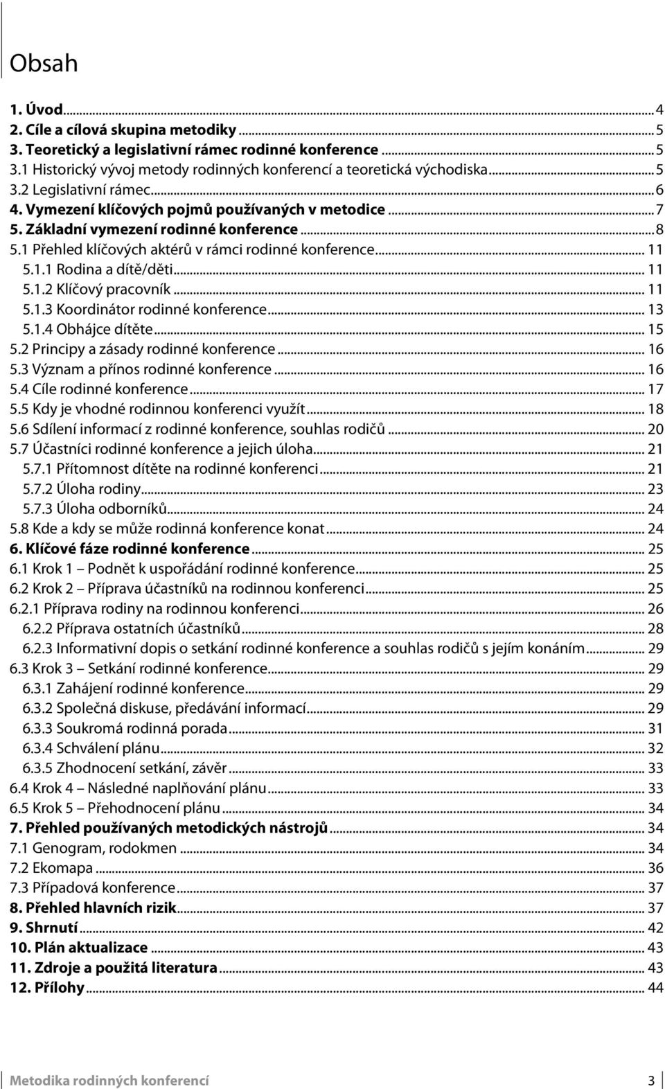 .. 11 5.1.3 Koordinátor rodinné konference... 13 5.1.4 Obhájce dítěte... 15 5.2 Principy a zásady rodinné konference... 16 5.3 Význam a přínos rodinné konference... 16 5.4 Cíle rodinné konference.