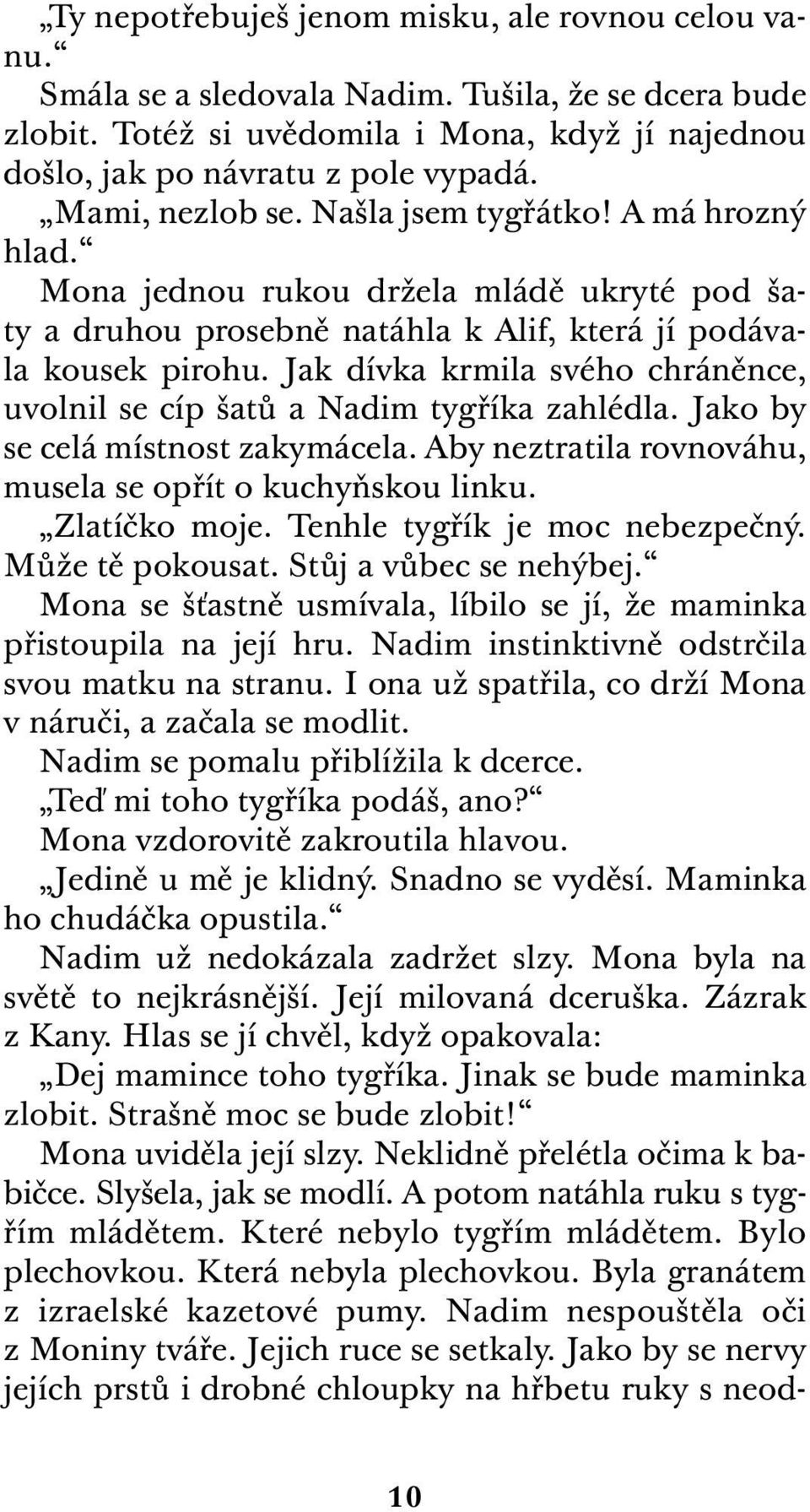 Jak dívka krmila svého chráněnce, uvolnil se cíp šatů a Nadim tygříka zahlédla. Jako by se celá místnost zakymácela. Aby neztratila rovnováhu, musela se opřít o kuchyňskou linku. Zlatíčko moje.