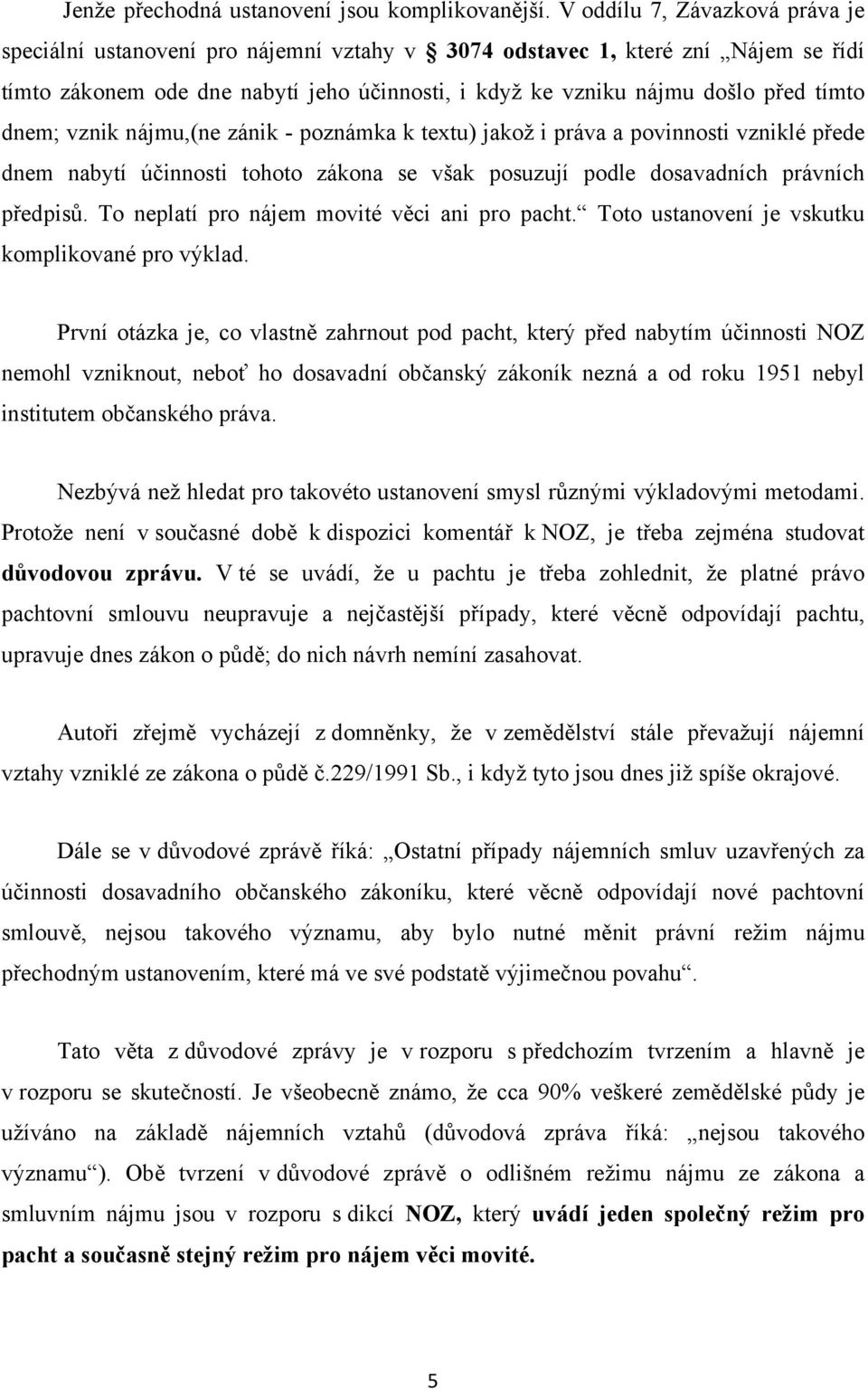 dnem; vznik nájmu,(ne zánik - poznámka k textu) jakož i práva a povinnosti vzniklé přede dnem nabytí účinnosti tohoto zákona se však posuzují podle dosavadních právních předpisů.