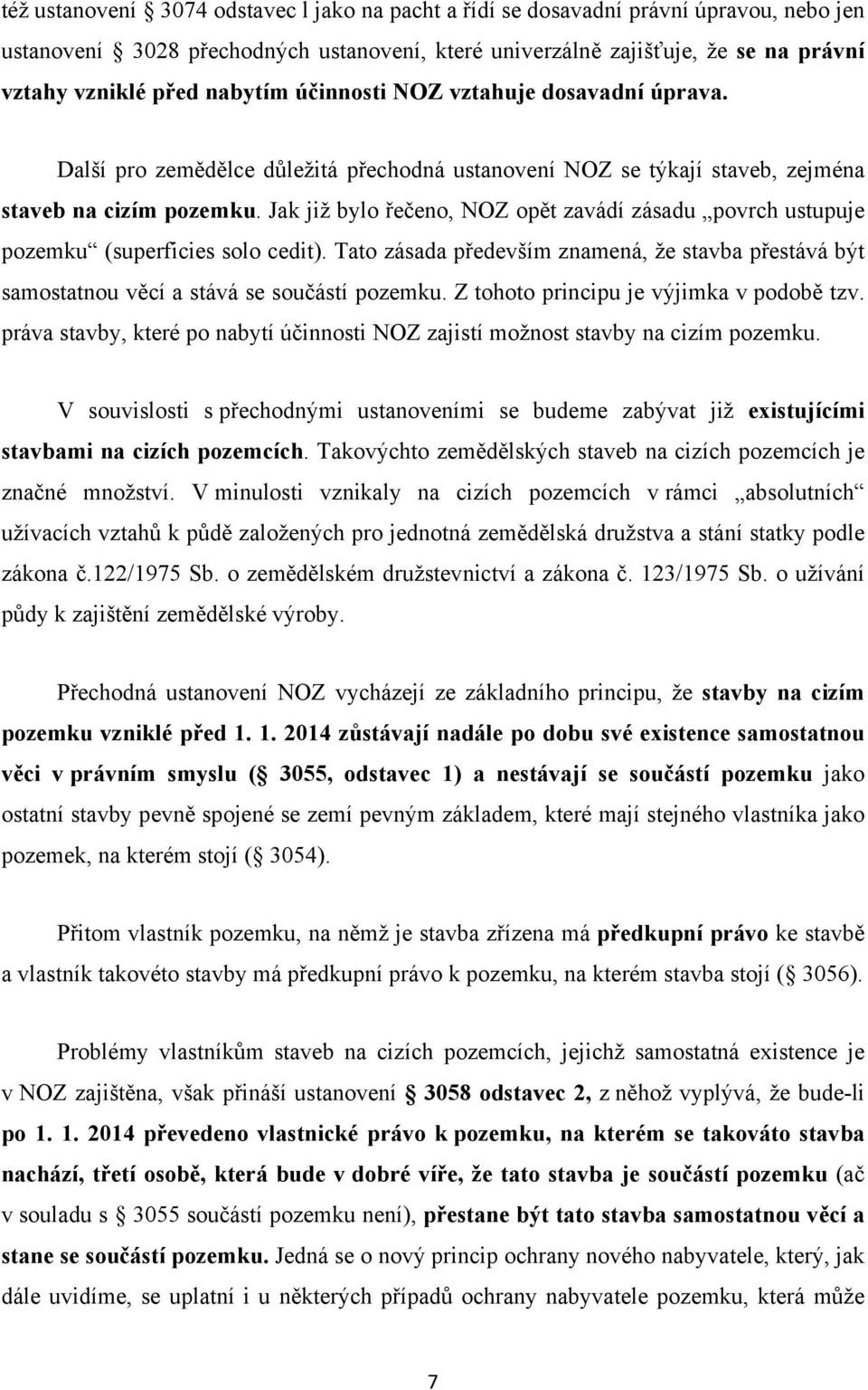 Jak již bylo řečeno, NOZ opět zavádí zásadu povrch ustupuje pozemku (superficies solo cedit). Tato zásada především znamená, že stavba přestává být samostatnou věcí a stává se součástí pozemku.