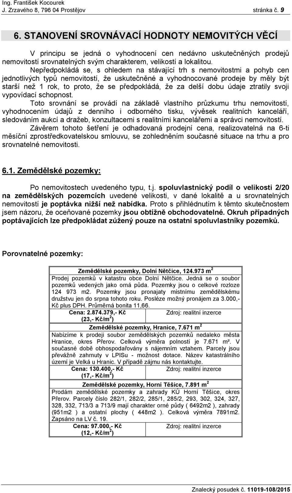 Nepředpokládá se, s ohledem na stávající trh s nemovitostmi a pohyb cen jednotlivých typů nemovitostí, že uskutečněné a vyhodnocované prodeje by měly být starší než 1 rok, to proto, že se