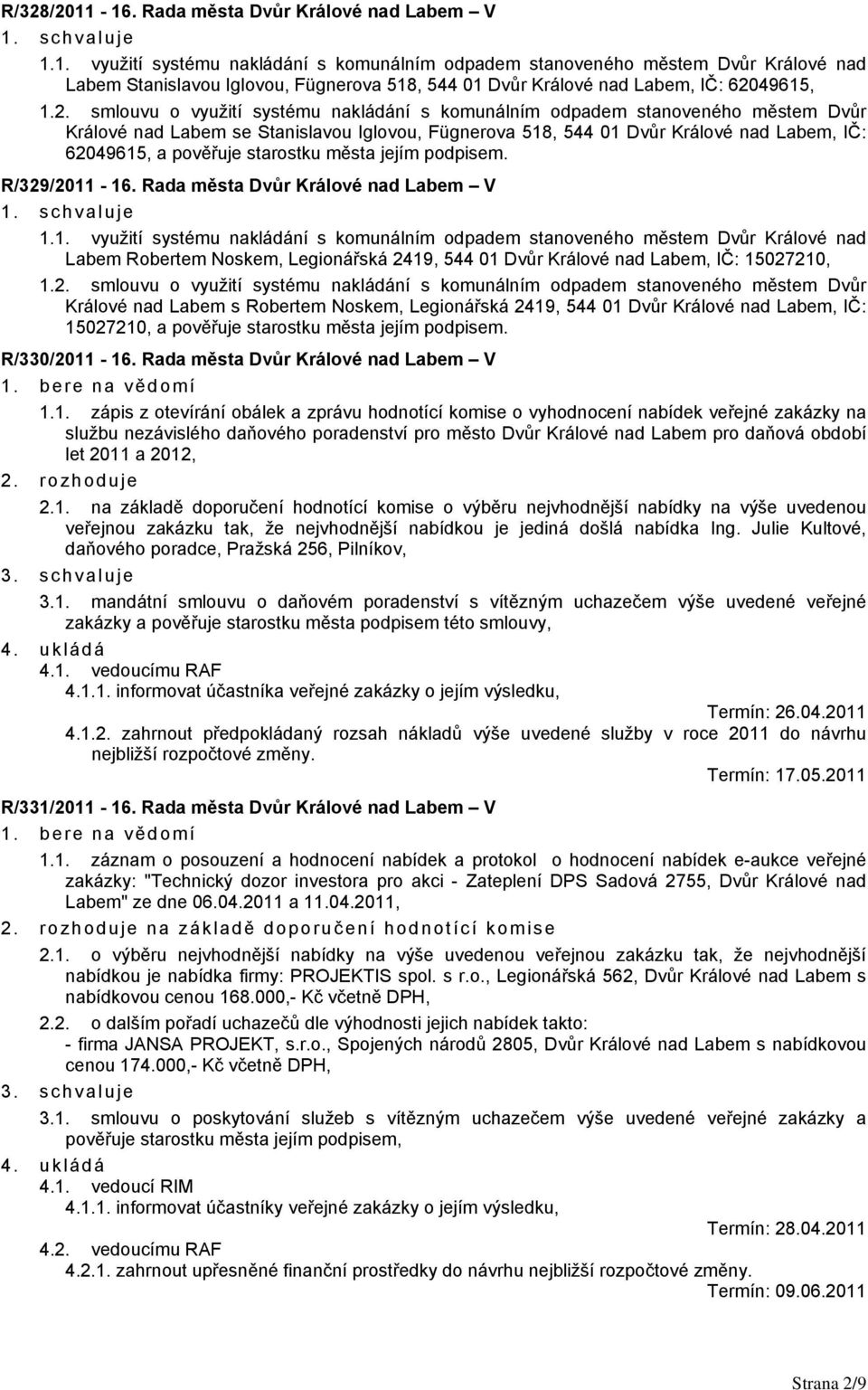 podpisem. R/329/2011-16. Rada města Dvůr Králové nad Labem V 1.1. využití systému nakládání s komunálním odpadem stanoveného městem Dvůr Králové nad Labem Robertem Noskem, Legionářská 2419, 544 01 Dvůr IČ: 15027210, 1.