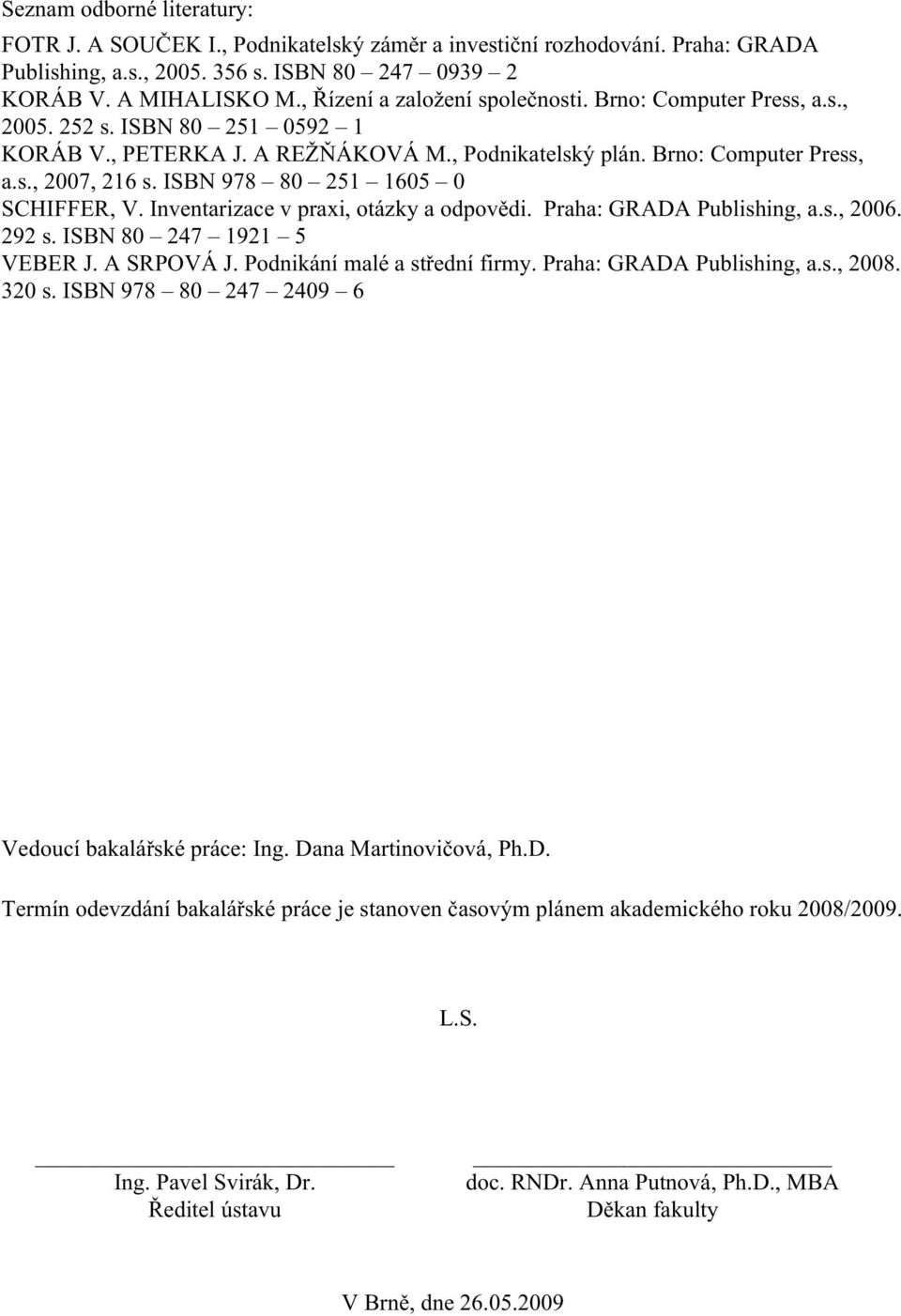 ISBN 978 80 251 1605 0 SCHIFFER, V. Inventarizace v praxi, otázky a odpovědi. Praha: GRADA Publishing, a.s., 2006. 292 s. ISBN 80 247 1921 5 VEBER J. A SRPOVÁ J. Podnikání malé a střední firmy.