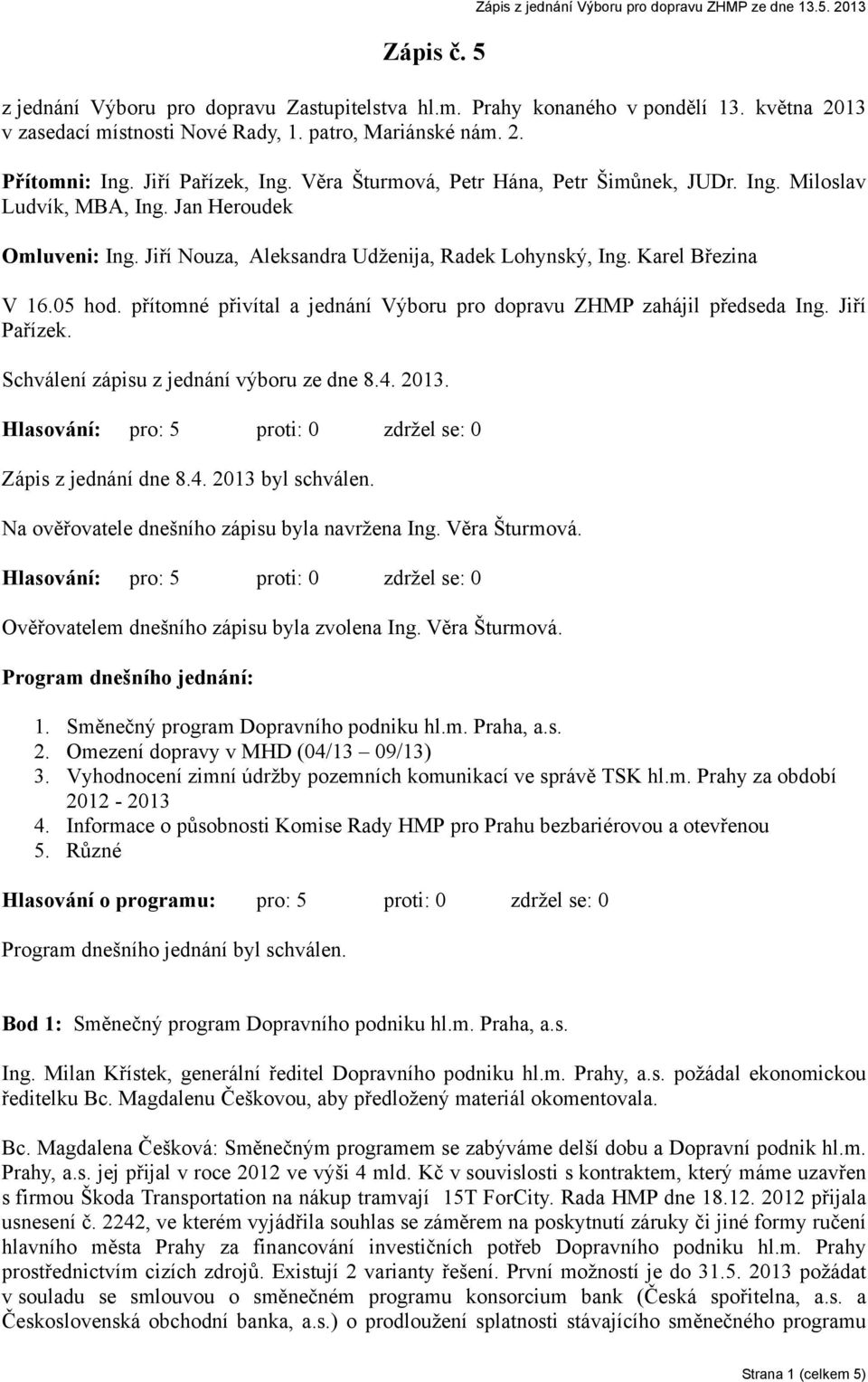 Jiří Nouza, Aleksandra Udženija, Radek Lohynský, Ing. Karel Březina V 16.05 hod. přítomné přivítal a jednání Výboru pro dopravu ZHMP zahájil předseda Ing. Jiří Pařízek.