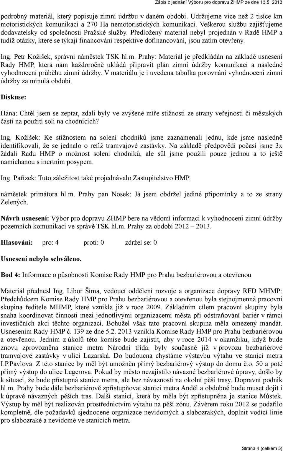 Předložený materiál nebyl projednán v Radě HMP a tudíž otázky, které se týkají financování respektive dofinancování, jsou zatím otevřeny. Ing. Petr Kožíšek, správní náměstek TSK hl.m. Prahy: Materiál je předkládán na základě usnesení Rady HMP, která nám každoročně ukládá připravit plán zimní údržby komunikací a následné vyhodnocení průběhu zimní údržby.