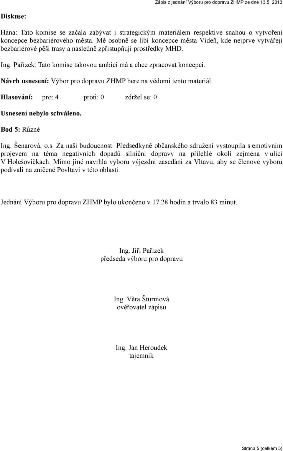 Návrh usnesení: Výbor pro dopravu ZHMP bere na vědomí tento materiál. Bod 5: Různé Ing. Šenarová, o.s. Za naši budoucnost: Předsedkyně občanského sdružení vystoupila s emotivním projevem na téma negativních dopadů silniční dopravy na přilehlé okolí zejména v ulici V Holešovičkách.