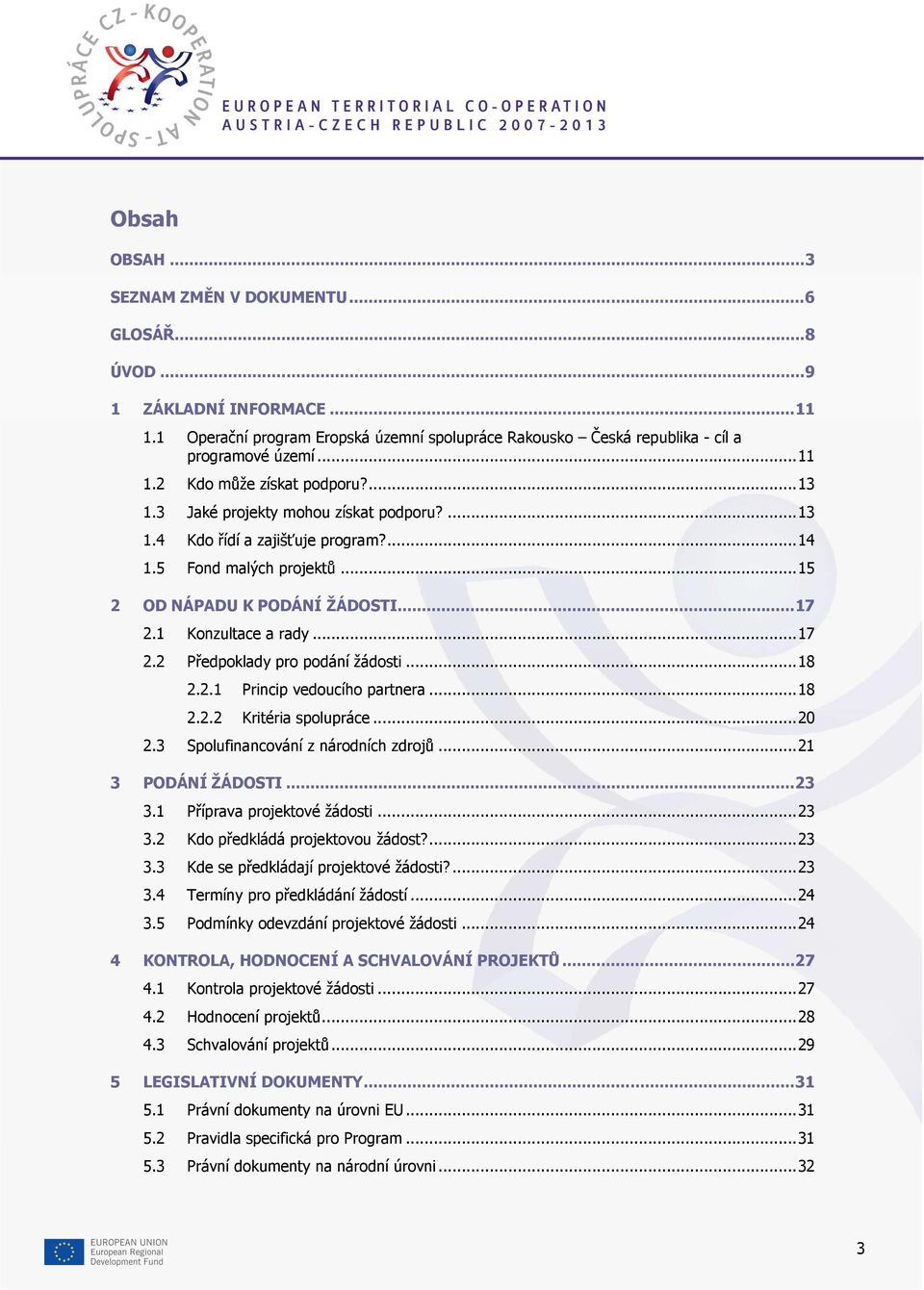 ..18 2.2.1 Princip vedoucího partnera...18 2.2.2 Kritéria spolupráce...20 2.3 Spolufinancování z národních zdrojů...21 3 PODÁNÍ ŽÁDOSTI...23 3.1 Příprava projektové žádosti...23 3.2 Kdo předkládá projektovou žádost?