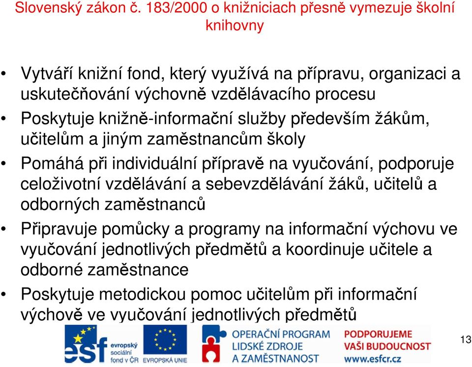 procesu Poskytuje knižně-informační služby především žákům, učitelům a jiným zaměstnancům školy Pomáhá při individuální přípravě na vyučování, podporuje