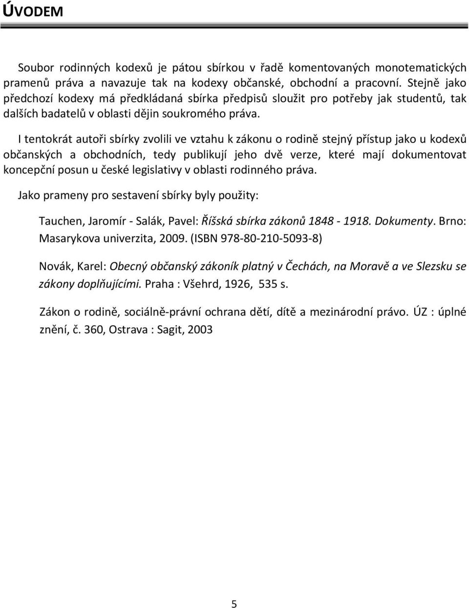 I tentokrát autoři sbírky zvolili ve vztahu k zákonu o rodině stejný přístup jako u kodexů občanských a obchodních, tedy publikují jeho dvě verze, které mají dokumentovat koncepční posun u české