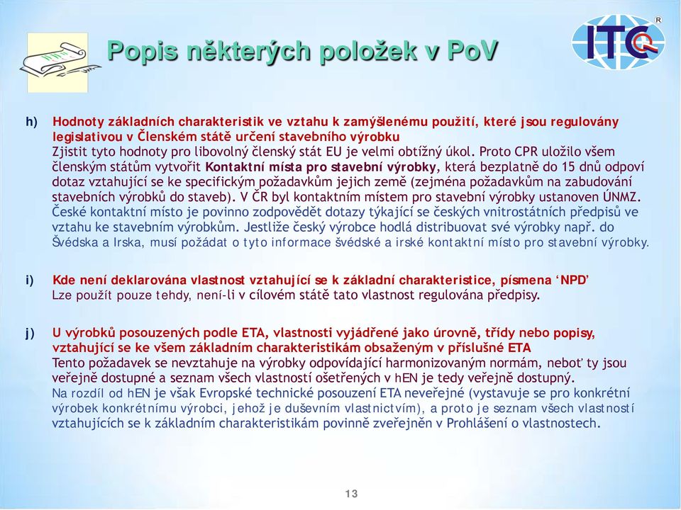 Proto CPR uložilo všem členským státům vytvořit Kontaktní místa pro stavební výrobky, která bezplatně do 15 dnů odpoví dotaz vztahující se ke specifickým požadavkům jejich země (zejména požadavkům na