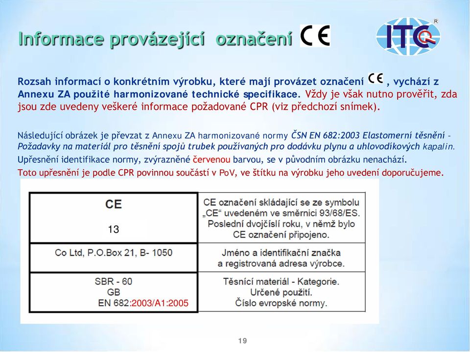 Následující obrázek je převzat z Annexu ZA harmonizované normy ČSN EN 682:2003 Elastomerní těsnění - Požadavky na materiál pro těsnění spojů trubek používaných pro dodávku