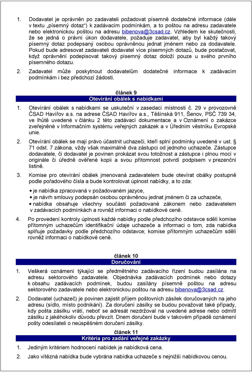 Pokud bude adresovat zadavateli dodavatel více písemných dotazů, bude postačovat, když oprávnění podepisovat takový písemný dotaz doloží pouze u svého prvního písemného dotazu. 2.