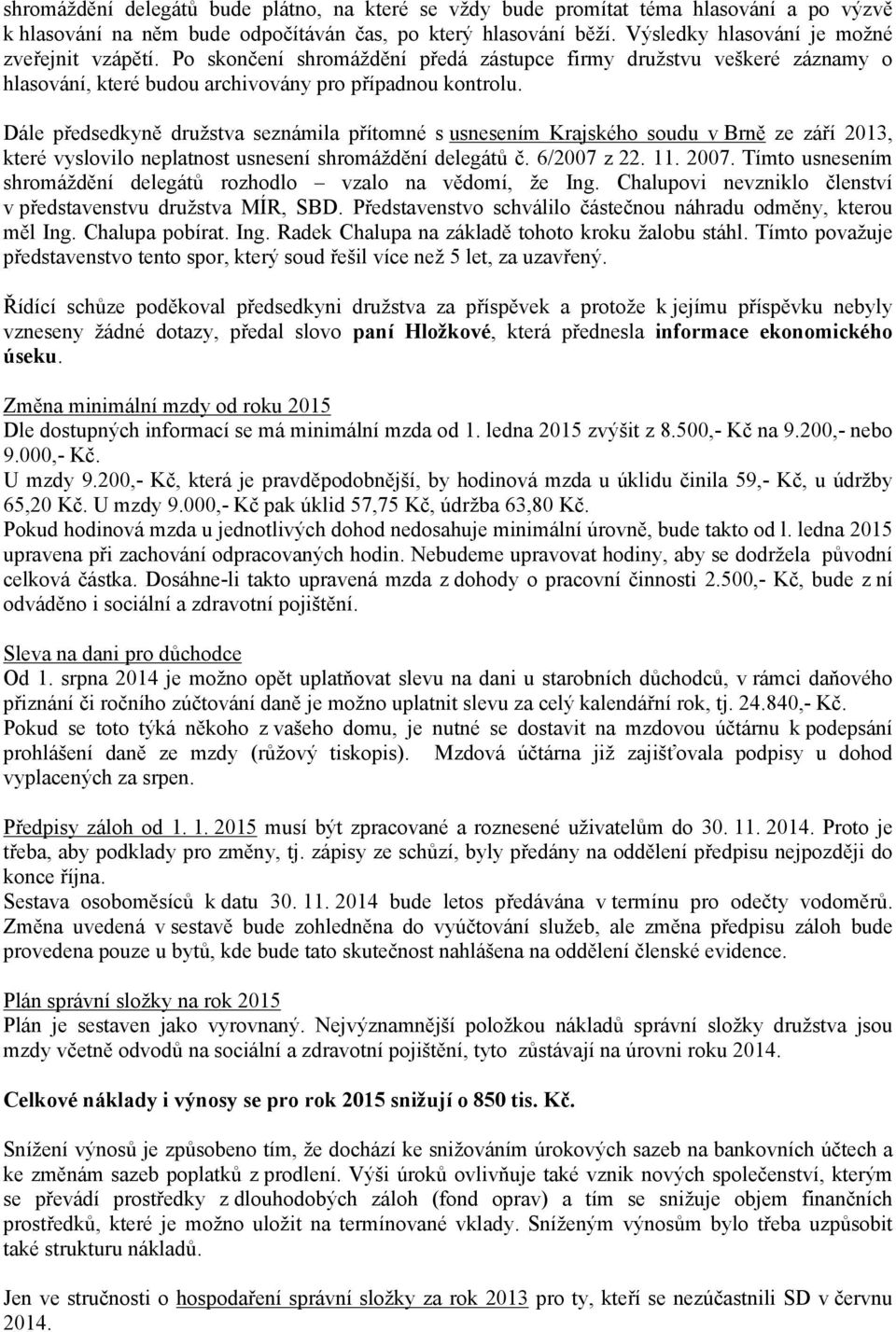 Dále předsedkyně družstva seznámila přítomné s usnesením Krajského soudu v Brně ze září 2013, které vyslovilo neplatnost usnesení shromáždění delegátů č. 6/2007 z 22. 11. 2007.