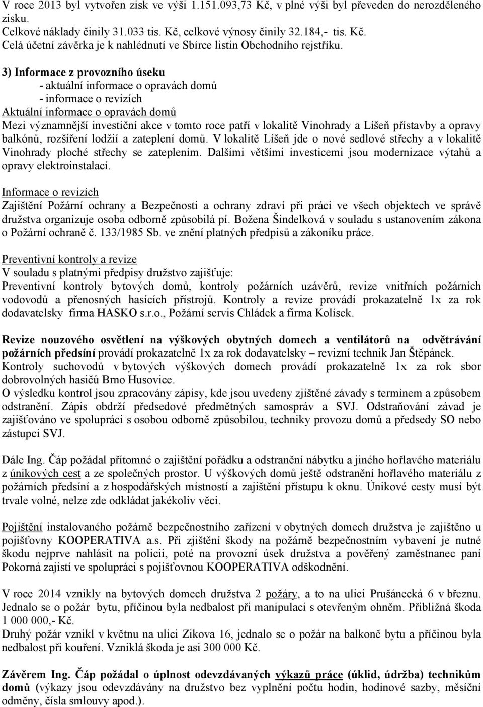 a Líšeň přístavby a opravy balkónů, rozšíření lodžií a zateplení domů. V lokalitě Líšeň jde o nové sedlové střechy a v lokalitě Vinohrady ploché střechy se zateplením.