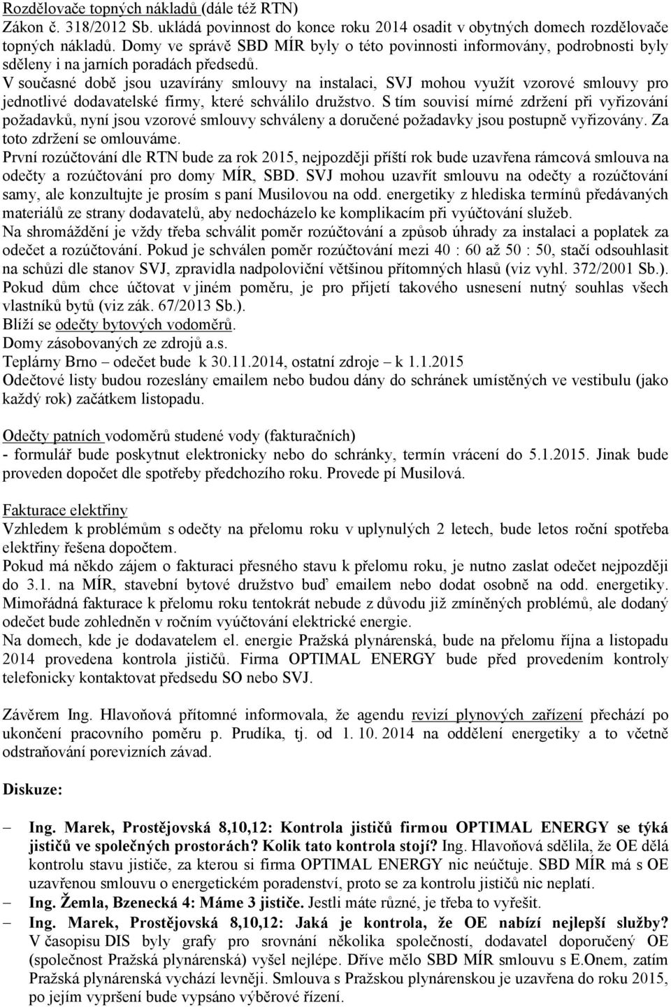 V současné době jsou uzavírány smlouvy na instalaci, SVJ mohou využít vzorové smlouvy pro jednotlivé dodavatelské firmy, které schválilo družstvo.